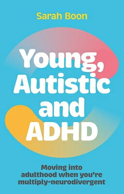 Young, Autistic and ADHD: Moving Into Adulthood When You're Multiply-Neurodivergent YOUNG AUTISTIC & ADHD 