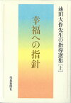 幸福への指針　池田大作先生の指導選集［上］ [ 池田大作先生指導選集編集委員会 ]