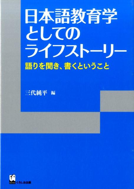 日本語教育学としてのライフストーリー 語りを聞き、書くということ （リテラシーズ叢書） [ 三代純平 ]