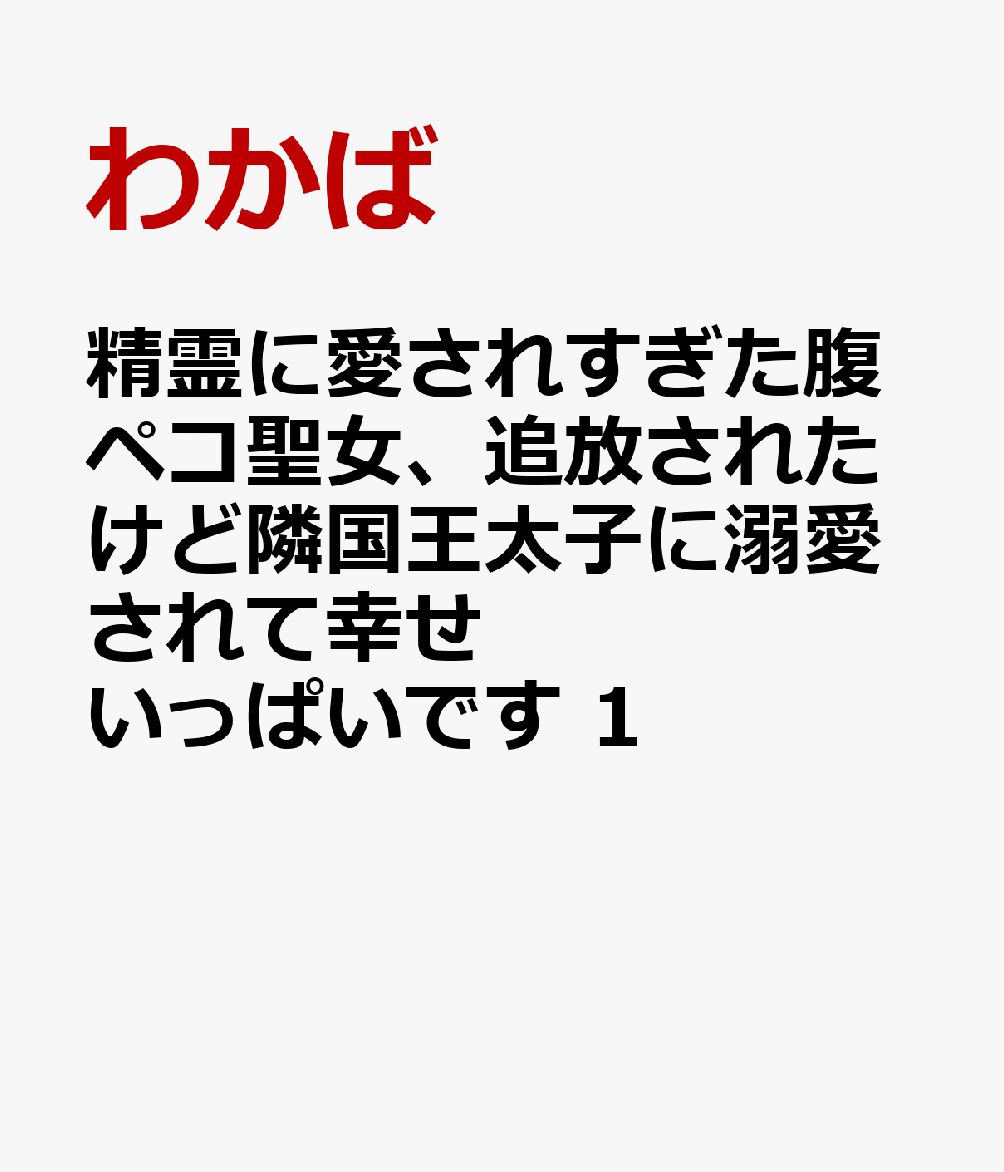 精霊に愛されすぎた腹ペコ聖女、追放されたけど隣国王太子に溺愛されて幸せいっぱいです 1