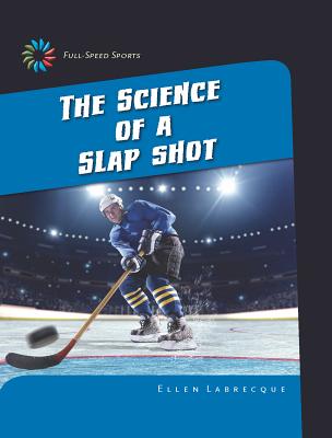 The Science of a Slap Shot SCIENCE OF A SLAP SHOT （21st Century Skills Library: Full-Speed Sports） 
