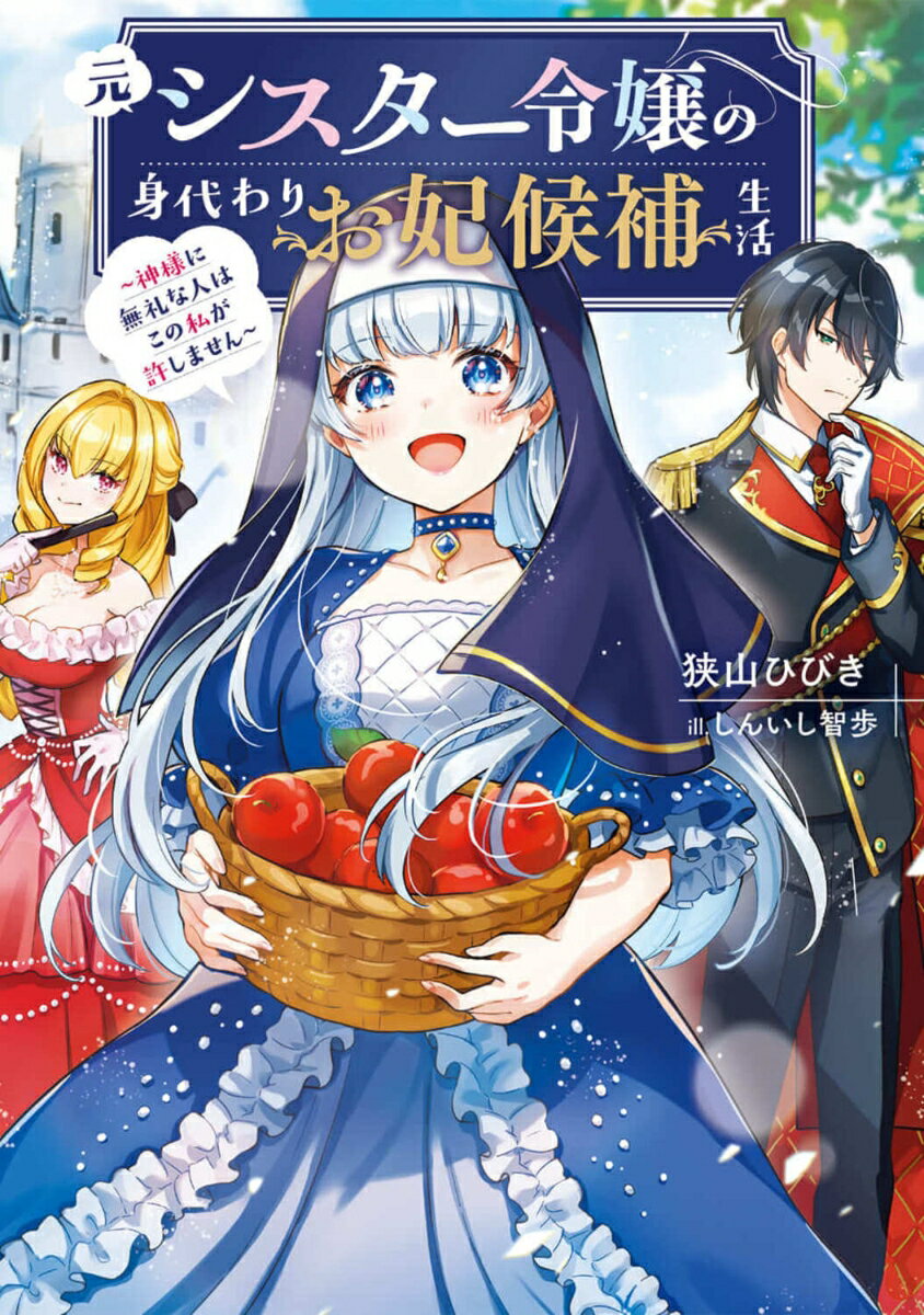 元シスター令嬢の身代わりお妃候補生活 〜神様に無礼な人はこの私が許しません〜（1）