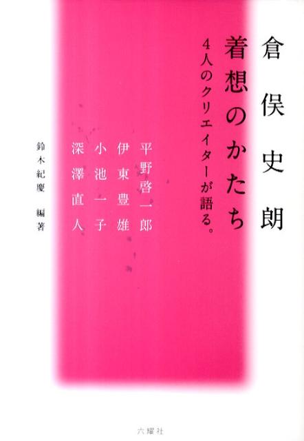 倉俣史朗着想のかたち 4人のクリエイターが語る。 [ 平野啓一郎 ]