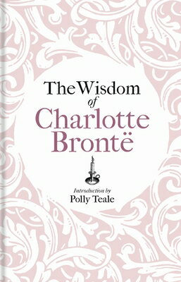 The Wisdom of Charlotte Bront: Thoughts Gathered from Her Novels