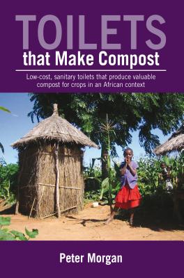 Toilets That Make Compost: Low-Cost, Sanitary Toilets That Produce Valuable Compost for Crops in an TOILETS THAT MAKE COMPOST [ Peter Morgan ]