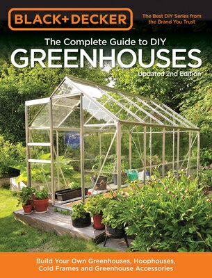 Black & Decker the Complete Guide to DIY Greenhouses, Updated 2nd Edition: Build Your Own Greenhouse