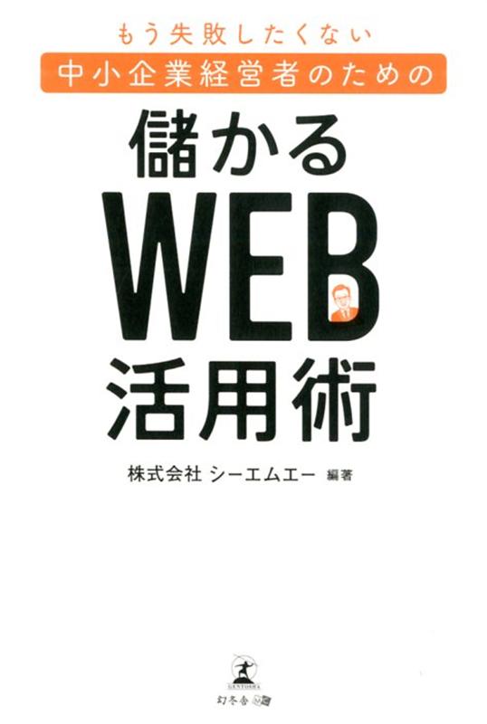 もう失敗したくない中小企業経営者のための“儲かる”Web活用術