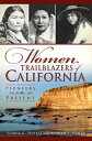 Women Trailblazers of California: Pioneers to the Present WOMEN TRAILBLAZERS OF ...