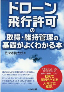 ドローン飛行許可の取得・維持管理の基礎がよくわかる本 [ 佐々木　慎太郎 ]