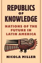 Republics of Knowledge: Nations of the Future in Latin America REPUBLICS OF KNOWLEDGE Nicola Miller