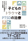 子どものトラウマとPTSDの治療 エビデンスとさまざまな現場における実践 [ 亀岡　智美 ]