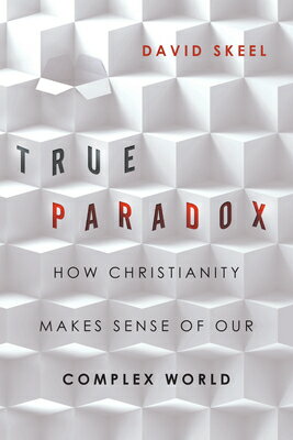 True Paradox: How Christianity Makes Sense of Our Complex World TRUE PARADOX （Veritas Books） [ David Skeel ]