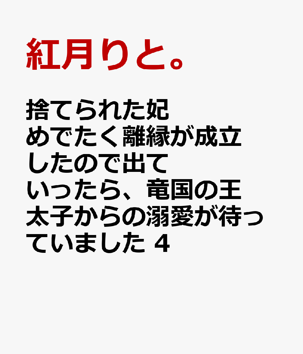 捨てられた妃　めでたく離縁が成立したので出ていったら、竜国の王太子からの溺愛が待っていました　4 表紙