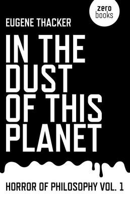 In the Dust of This Planet: Horror of Philosophy IN THE DUST OF THIS PLANET （Horror of Philosophy） Eugene Thacker