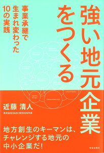 強い地元企業をつくる 事業承継で生まれ変わった10の実践 [ 近藤 清人 ]