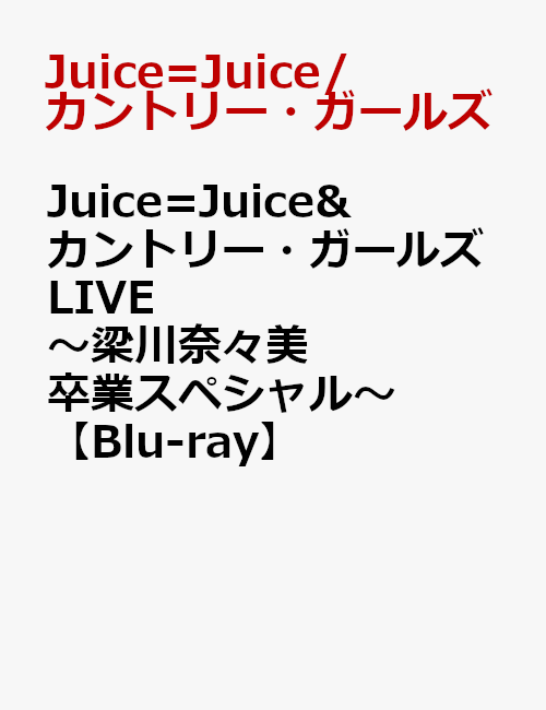 Juice=Juice&カントリー・ガールズLIVE〜梁川奈々美 卒業スペシャル〜【Blu-ray】 [ Juice=Juice/カントリー・ガールズ ]