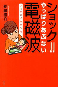 ショック!!　やっぱりあぶない電磁波 スマホにイヤホンを [ 船瀬　俊介 ]