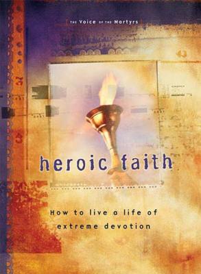 Heroic Faith: How to Live a Life of Extreme Devotion HEROIC FAITH [ The Voice of the Martyrs ]