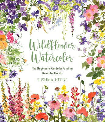 Wildflower Watercolor: The Beginner's Guide to Painting Beautiful Florals WILDFLOWER WATERCOLOR [ Sushma Hegde ]
