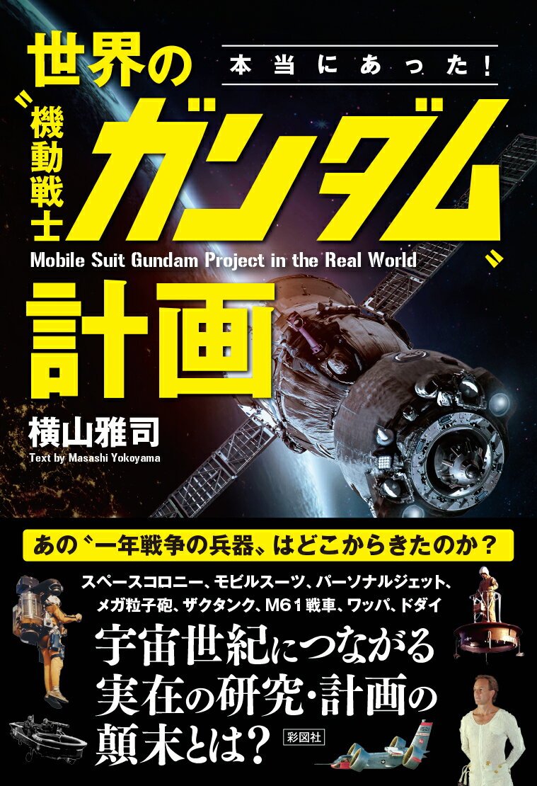 あの“一年戦争の兵器”はどこからきたのか？スペースコロニー、モビルスーツ、パーソナルジェット、メガ粒子砲、ザクタンク、Ｍ６１戦車、ワッパ、ドダイ、宇宙世紀につながる実在の研究・計画の顛末とは？