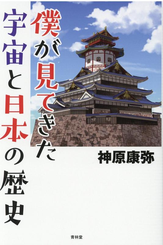 僕が見てきた宇宙と日本の歴史 [ 神原康弥 ]