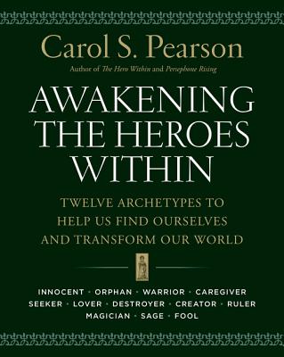 Awakening the Heroes Within: Twelve Archetypes to Help Us Find Ourselves and Transform Our World AWAKENING THE HEROES W/IN Carol S. Pearson