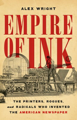 Empire of Ink: The Printers, Rogues, and Radicals Who Invented the American Newspaper EMPIRE OF INK 