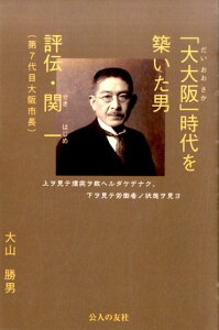 「大大阪」時代を築いた男 評伝・関一（第7代目大阪市長） [ 大山勝男 ]