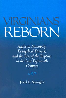 Virginians Reborn: Anglican Monopoly, Evangelical Dissent, and the Rise of the Baptists in the Late