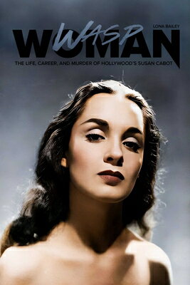 Wasp Woman: The Life, Career, and Murder of Hollywood's Susan Cabot WASP WOMAN [ Lona Bailey ]