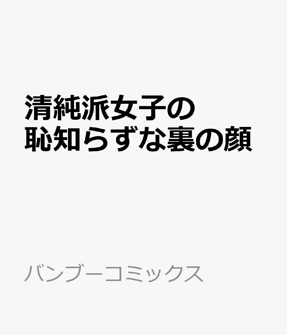 清純派女子の恥知らずな裏の顔