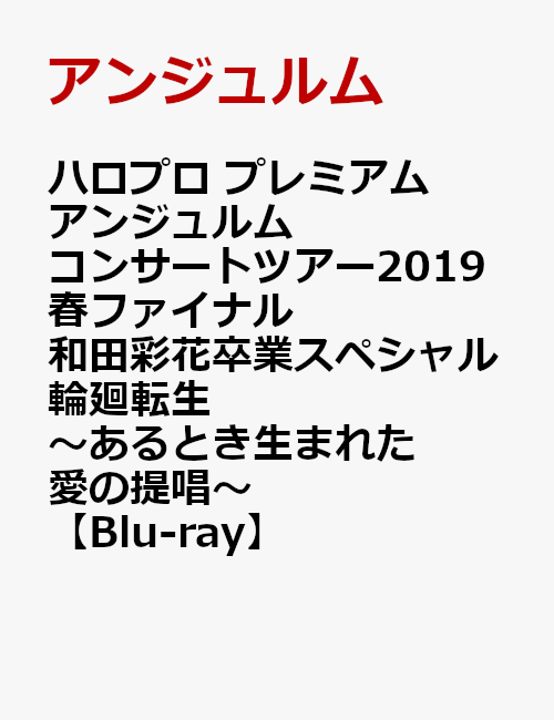 ハロプロ プレミアム アンジュルムコンサートツアー2019春ファイナル 和田彩花卒業スペシャル 輪廻転生〜あるとき生まれた愛の提唱〜【Blu-ray】