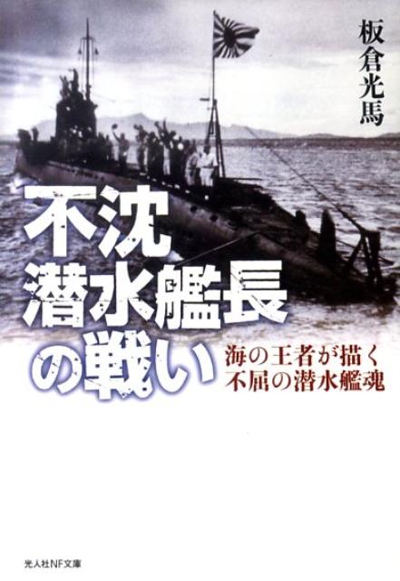 不沈潜水艦長の戦い 海の王者が描く不屈の潜水艦魂 （光人社NF文庫） [ 板倉光馬 ]