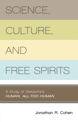 Science, Culture, and Free Spirits: A Study of Nietzsche's Human, All-Too-Human SCIENCE CULTURE & FREE SPIRITS [ Jonathan R. Cohen ]