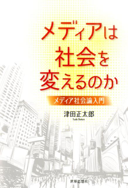 メディアは社会を変えるのか メディア社会論入門 [ 津田正太郎 ]