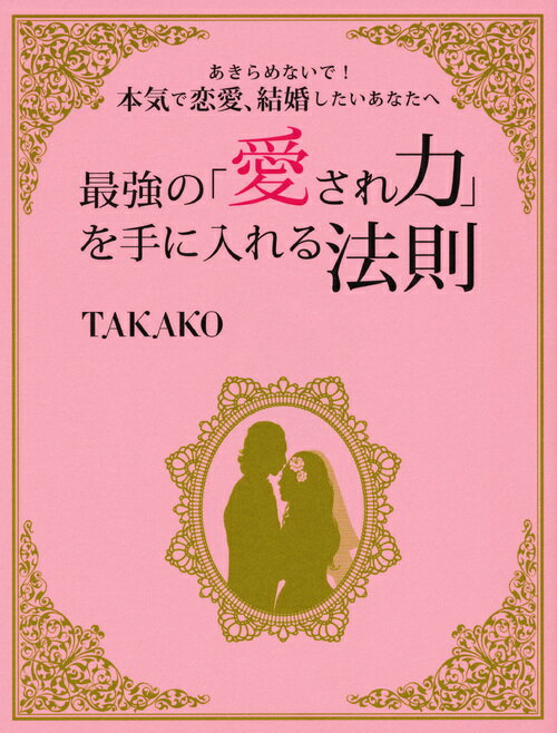 最強の「愛され力」を手に入れる法則　あきらめないで！本気で恋愛、結婚したいあなたへ