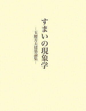 すまいの現象学 玉腰芳夫建築論集 [ 玉腰芳夫 ]