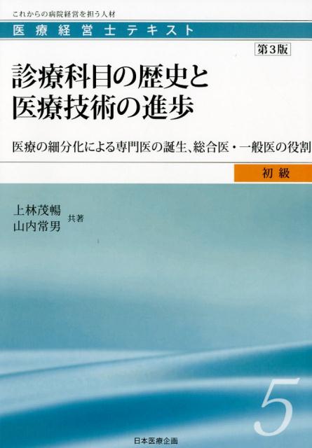 診療科目の歴史と医療技術の進歩第3版 医療の細分化による専門医の誕生、総合医・一般医の役 （医療経営士テキスト初級） [ 上林茂暢 ]