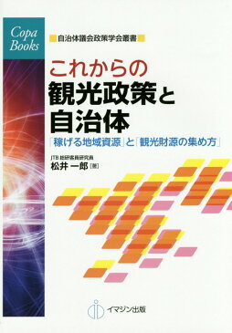 これからの観光政策と自治体 「稼げる地域資源」と「観光財源の集め方」 （COPA　books　自治体議会政策学会叢書） [ 松井一郎 ]