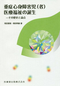 重症心身障害児（者）医療福祉の誕生 その歴史と論点 [ 岡田喜篤 ]