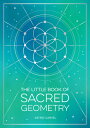 The Little Book of Sacred Geometry: How to Harness the Power of Cosmic Patterns,...