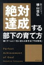 絶対達成する部下の育て方 稼ぐチームに一気に変わる新手法「予材管理」 [ 横山信弘 ]