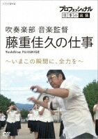 プロフェッショナル 仕事の流儀 吹奏楽部 音楽監督 藤重佳久の仕事 〜いまこの瞬間に、全力を〜