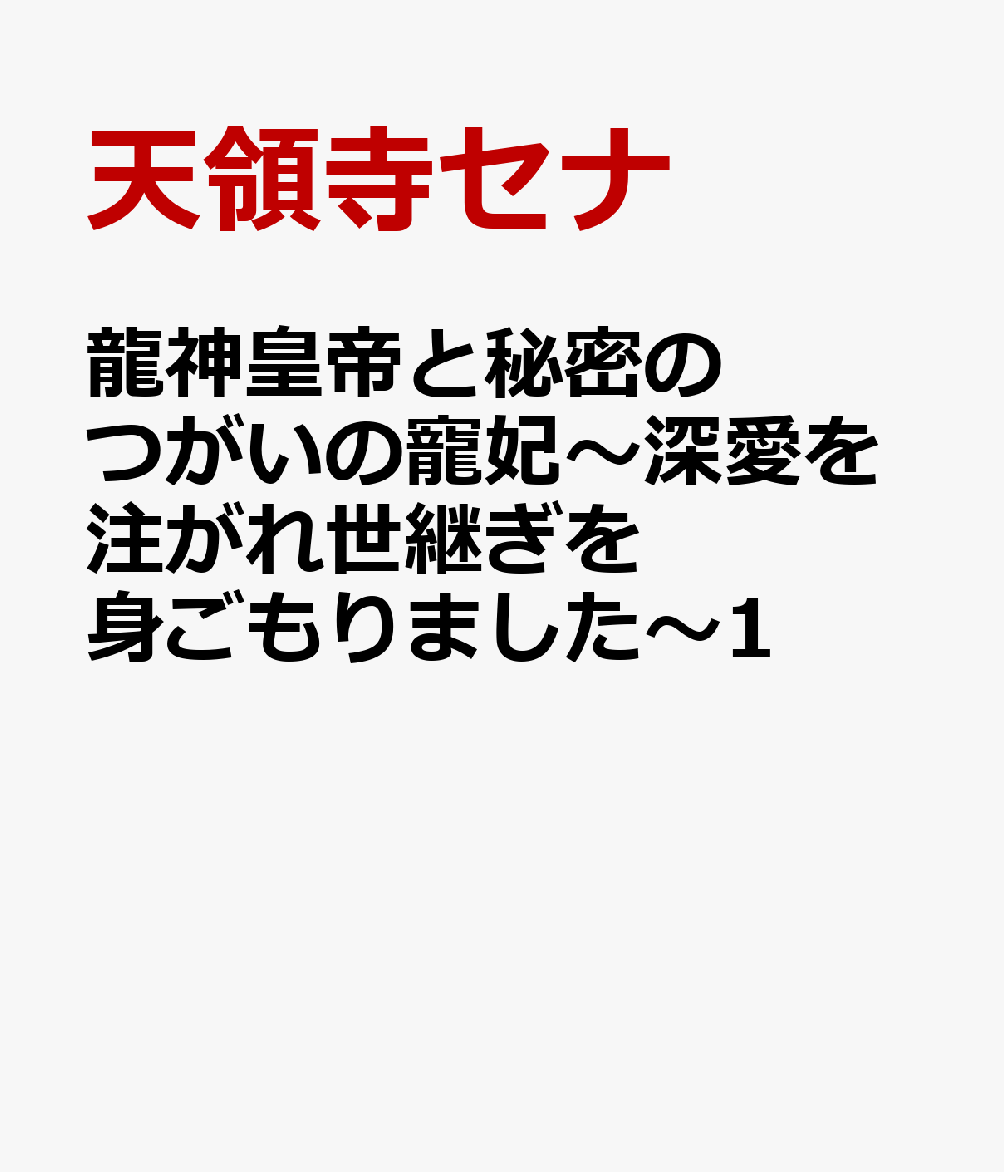 龍神皇帝と秘密のつがいの寵妃〜深愛を注がれ世継ぎを身ごもりました〜1