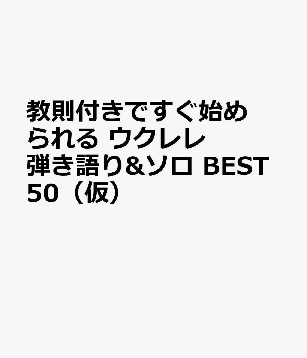 教則付きですぐ始められる ウクレレ弾き語り&ソロ BEST50（仮）