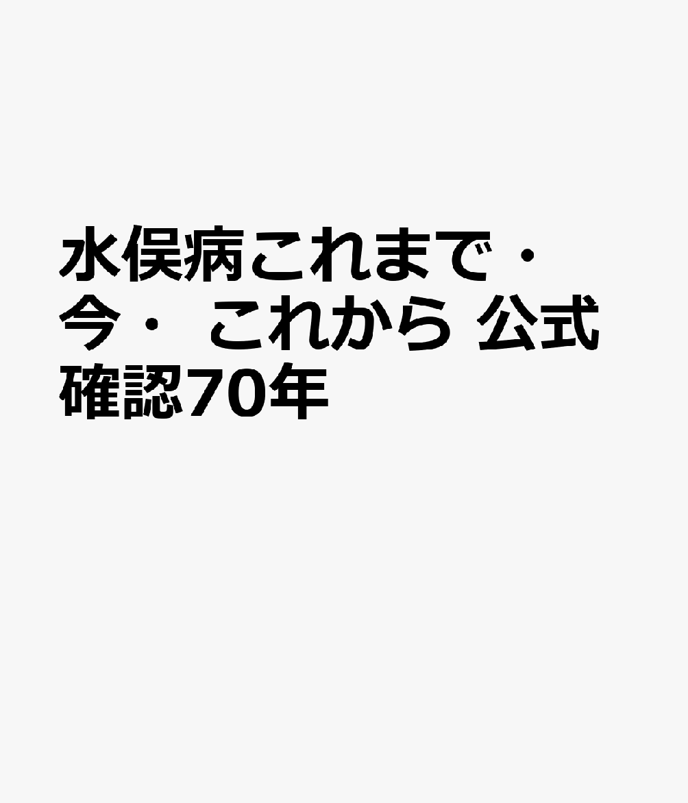 水俣病これまで・今・これから 公式確認70年