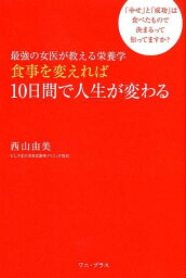 最強の女医が教える栄養学食事を変えれば10日間で人生が変わる 「幸せ」と「成功」は食べたもので決まるって知ってま [ 西山由美 ]