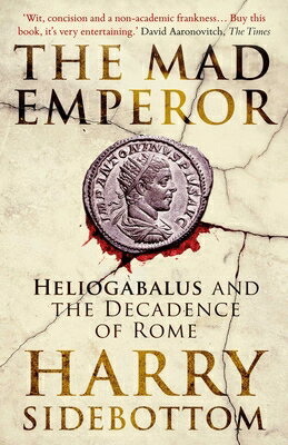 The Mad Emperor: Heliogabalus and the Decadence of Rome MAD EMPEROR [ Harry Sidebottom ]