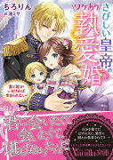 さびしい皇帝のワケあり執愛婚〜妻と娘がいなければ生きられない！〜