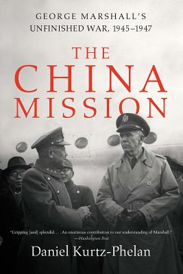 The China Mission: George Marshall's Unfinished War, 1945-1947 CHINA MISSION [ Daniel Kurtz-Phelan ]